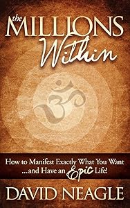 The Millions Within: How to Manifest Exactly What You Want and Have an EPIC Life! by David Neagle
