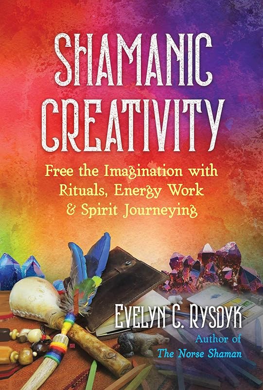 Shamanic Creativity: Free the Imagination with Rituals, Energy Work, and Spirit Journeying by Evelyn C. Rysdyk