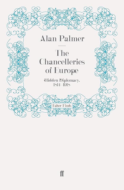 The Chancelleries of Europe: Hidden Diplomacy, 1814-1918 by Alan Palmer