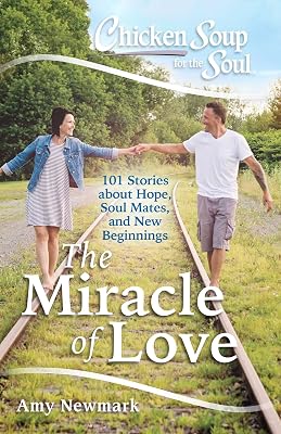 Chicken Soup for the Soul: The Miracle of Love: 101 Stories about Hope, Soul Mates and New Beginnings