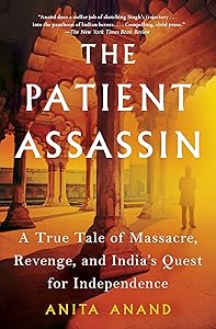 The Patient Assassin: A True Tale of Massacre, Revenge, and India's Quest for Independence by Anita Anand