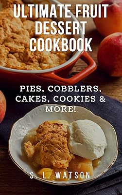 Ultimate Fruit Dessert Cookbook: Pies, Cobblers, Cakes, Cookies & More! (Southern Cooking Recipes)