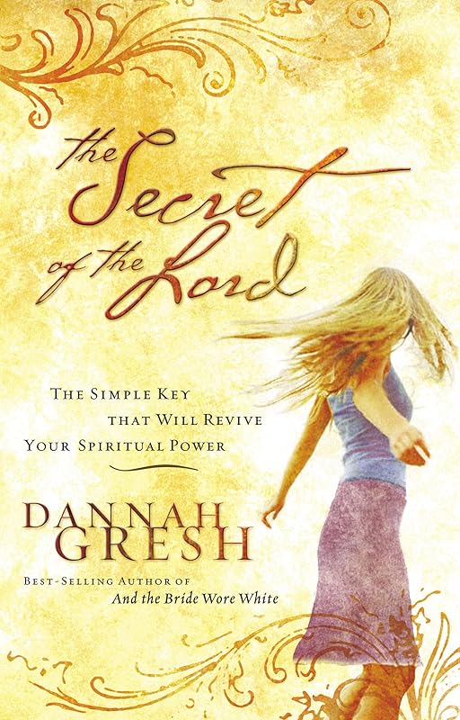 The Secret of the Lord: The Simple Key that Will Revive Your Spiritual Power by Dannah Gresh