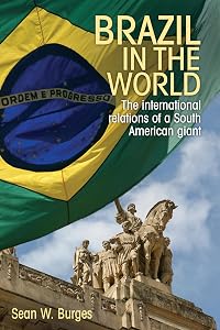 Brazil in the world: The international relations of a South American giant by Sean W. Burges