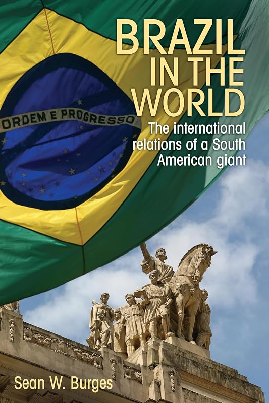 Brazil in the world: The international relations of a South American giant by Sean W. Burges