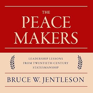 The Peacemakers: Leadership Lessons from Twentieth-Century Statesmanship by Bruce W. Jentleson