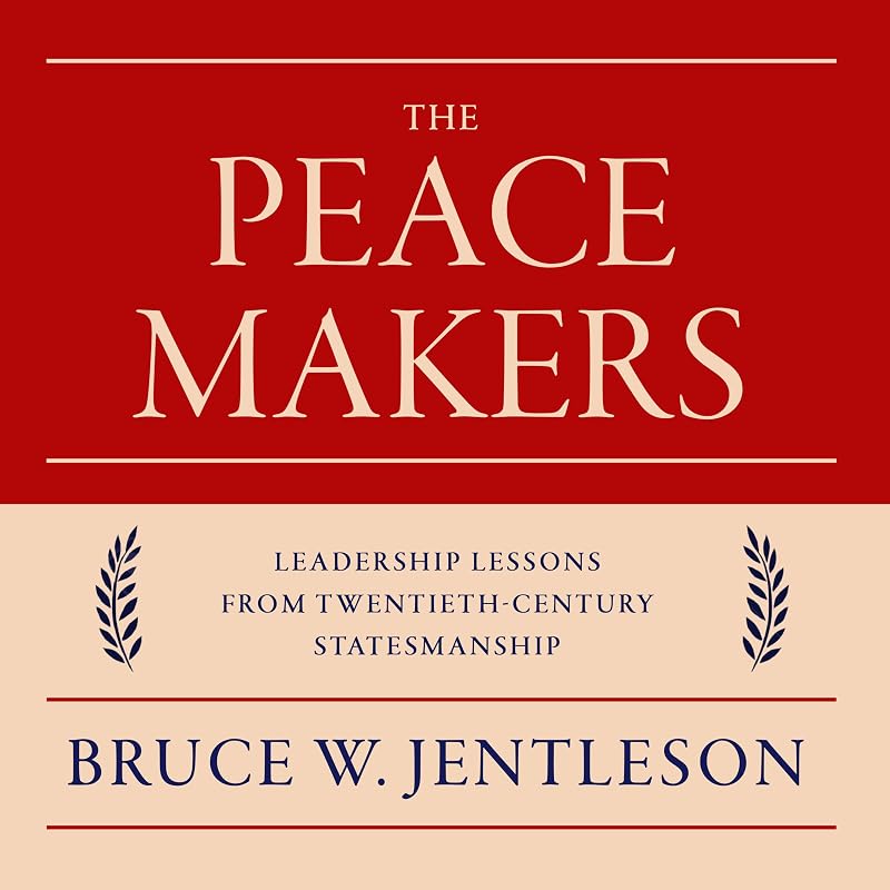 The Peacemakers: Leadership Lessons from Twentieth-Century Statesmanship by Bruce W. Jentleson