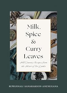 Milk, Spice and Curry Leaves: Hill Country Recipes from the Heart of Sri Lanka by Ruwanmali Samarakoon-Amunugama