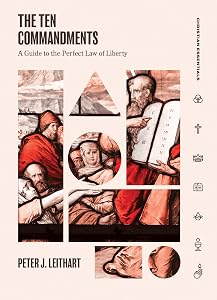 The Ten Commandments: A Guide to the Perfect Law of Liberty (Christian Essentials) by Peter Leithart
