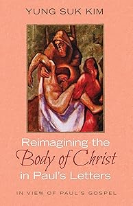 Reimagining the Body of Christ in Paul's Letters by Yung Suk Kim