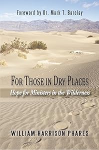 For Those in Dry Places: Hope for Ministers in the Wilderness by William Harrison Phares