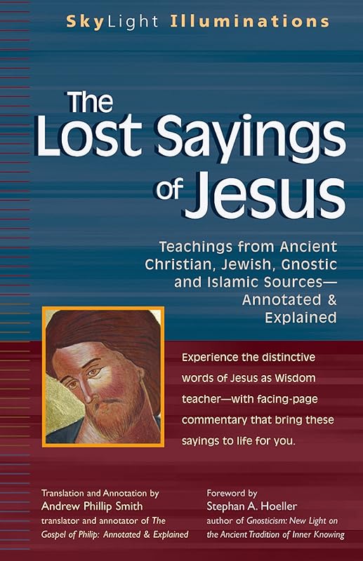 The Lost Sayings of Jesus: Teachings from Ancient Christian, Jewish, Gnostic and Islamic Sources (SkyLight Illuminations) by Andrew Phillip Smith