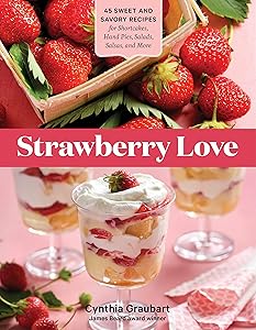 Strawberry Love: 45 Sweet and Savory Recipes for Shortcakes, Hand Pies, Salads, Salsas, and More