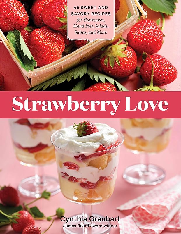 Strawberry Love: 45 Sweet and Savory Recipes for Shortcakes, Hand Pies, Salads, Salsas, and More by Cynthia Graubart