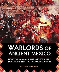 Warlords of Ancient Mexico: How the Mayans and Aztecs Ruled for More Than a Thousand Years by Peter G. Tsouras
