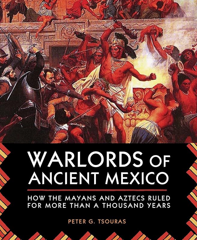Warlords of Ancient Mexico: How the Mayans and Aztecs Ruled for More Than a Thousand Years by Peter G. Tsouras