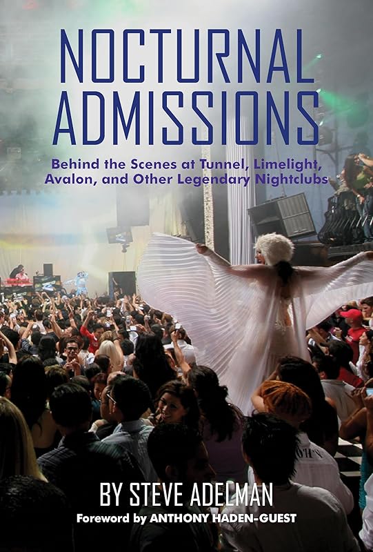 Nocturnal Admissions: Behind the Scenes at Tunnel, Limelight, Avalon, and Other Legendary Nightclubs by Steve Adelman