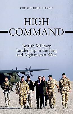 High Command: British Military Leadership in the Iraq and Afghanistan Wars