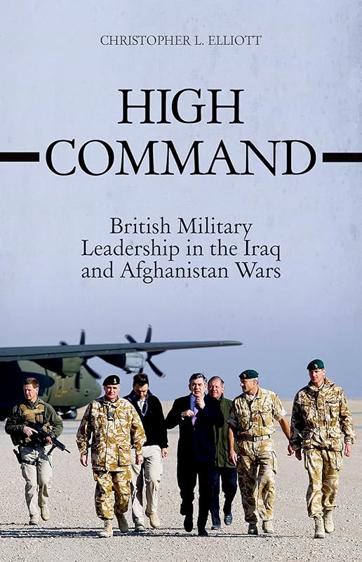 High Command: British Military Leadership in the Iraq and Afghanistan Wars by Christopher Elliott