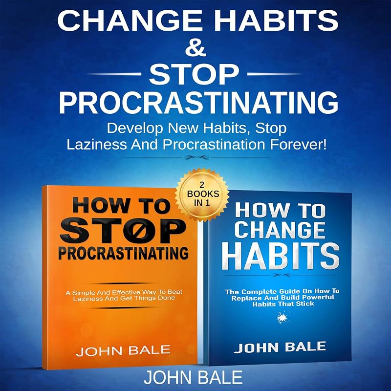 How to Change Habits & Stop Procrastinating: 2 Books in 1: Develop New Habits, Stop Laziness, and Procrastination Forever! by John Bale