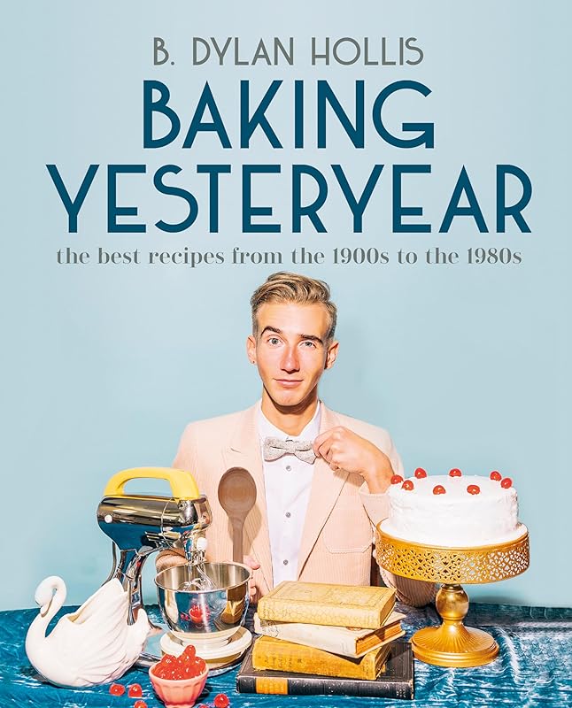 Baking Yesteryear: The Best Recipes from the 1900s to the 1980s by B. Dylan Hollis