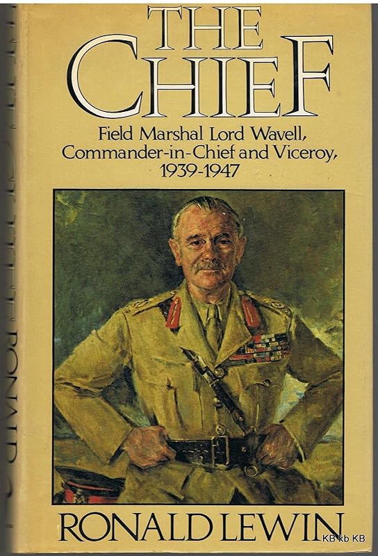 The chief: Field Marshal Lord Wavell, Commander-in-Chief and Viceroy, 1939-1947 by Ronald Lewin