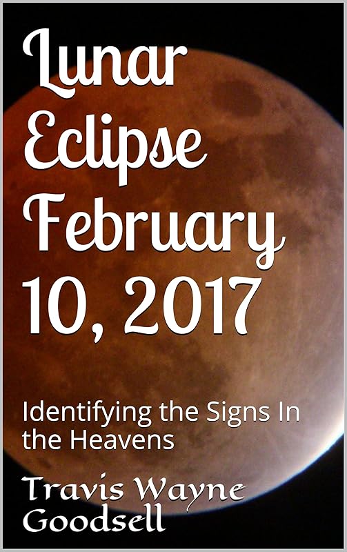 Lunar Eclipse February 10, 2017: Identifying the Signs In the Heavens by Travis Wayne Goodsell