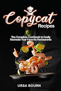 Copycat Recipes: The Complete Cookbook to Easily Recreate Your Favorite Restaurants’ Dishes at Home by Ursa Bourn