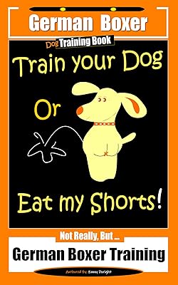 German Boxer Dog Training Book, Train Your Dog Or Eat My Shorts! Not Really, But… German Boxer Training