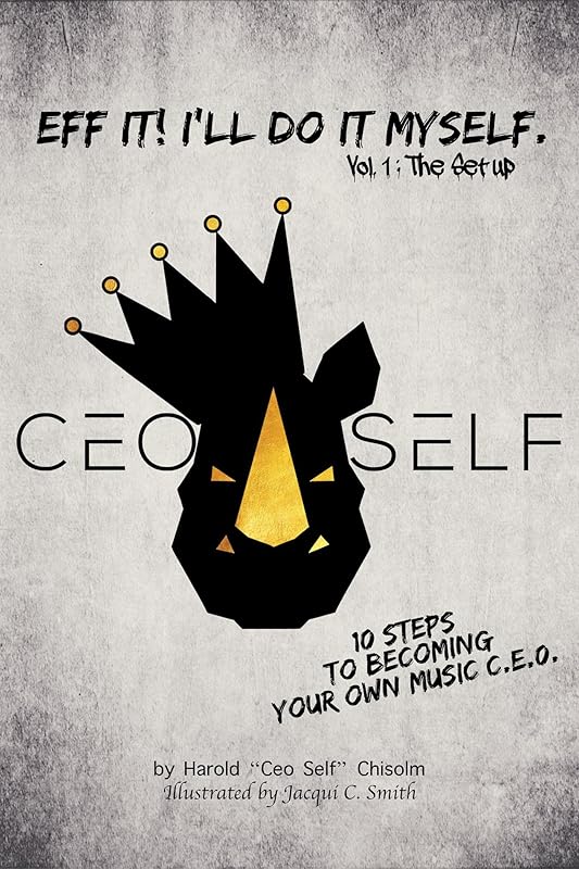 Eff It! I'll Do It Myself: Ceo Self's 10 Steps To Becoming Your Own Music C.E.O. (The Setup Book 1) by Harold "Ceo Self" Chisolm