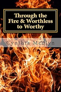 Through the Fire: Worthless to Worthy by Cynthia Medlyn