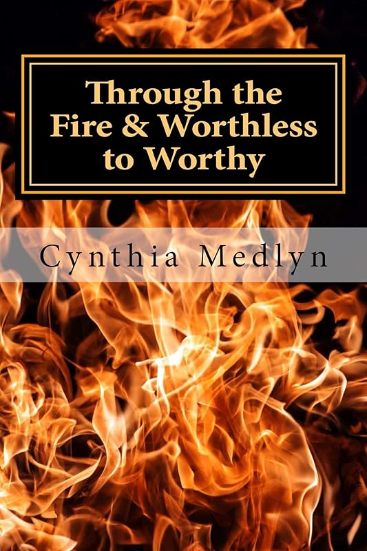 Through the Fire: Worthless to Worthy by Cynthia Medlyn