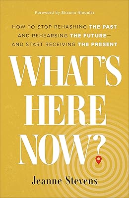 What's Here Now?: How to Stop Rehashing the Past and Rehearsing the Future--and Start Receiving the Present