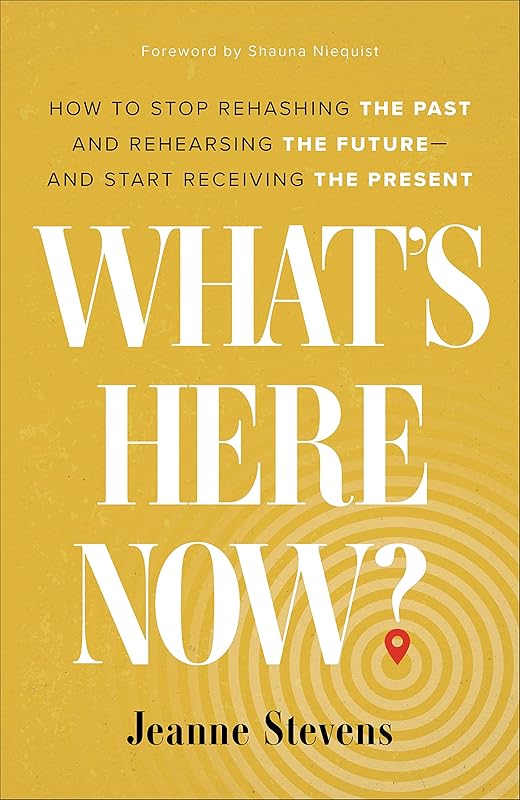 What's Here Now?: How to Stop Rehashing the Past and Rehearsing the Future--and Start Receiving the Present by Jeanne Stevens