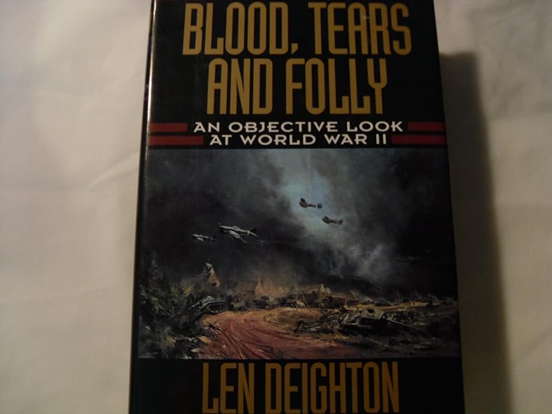 Blood, Tears and Folly: An Objective Look at World War II by Len Deighton