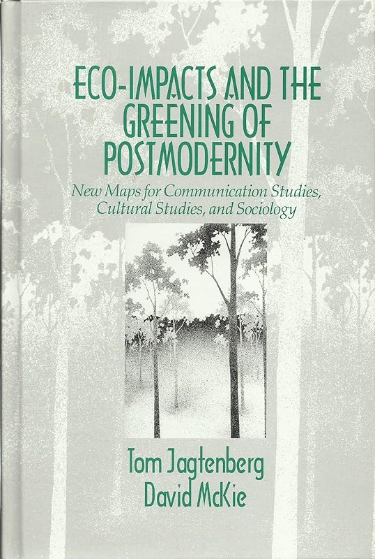 Eco-Impacts and the Greening of Postmodernity: New Maps for Communication Studies, Cultural Studies, and Sociology by Tom Jagtenberg
