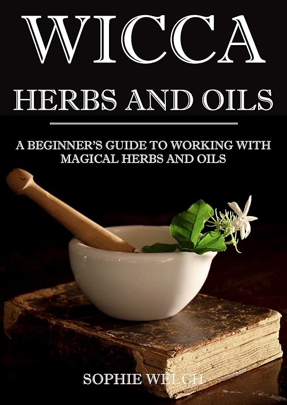 Wicca herbal magic: Wicca herbal book with simple spells: Guide for Creating a magical garden, magical spells, baths, Wicca oils and teas (wicca oils book, wicca herbs and oils) by Sophie Welch