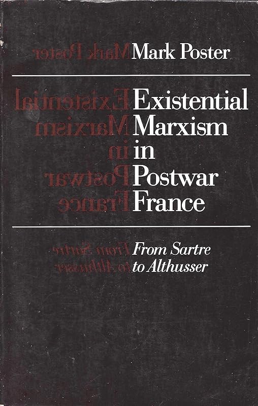 Existential Marxism in Postwar France: From Sartre to Althusser by Mark Poster
