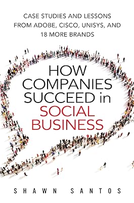 How Companies Succeed in Social Business: Case Studies and Lessons from Adobe, Cisco, Unisys, and 18 More Brands