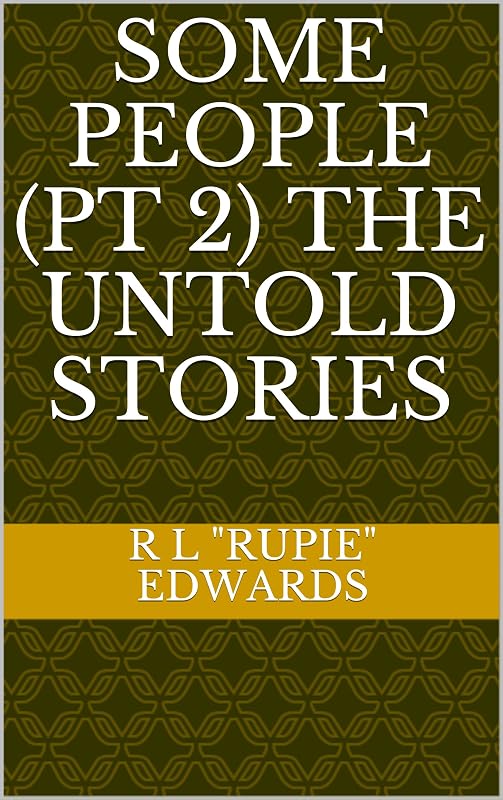 SOME PEOPLE (Pt 2) The Untold Stories by R L "Rupie" Edwards