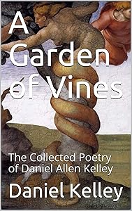 A Garden of Vines: The Collected Poetry of Daniel Allen Kelley