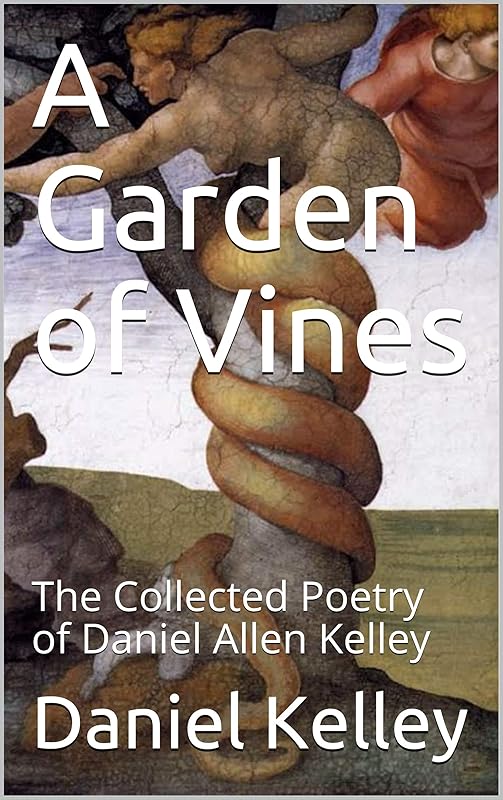 A Garden of Vines: The Collected Poetry of Daniel Allen Kelley by Daniel Kelley