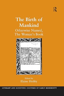 The Birth of Mankind: Otherwise Named, The Woman's Book (Literary and Scientific Cultures of Early Modernity)