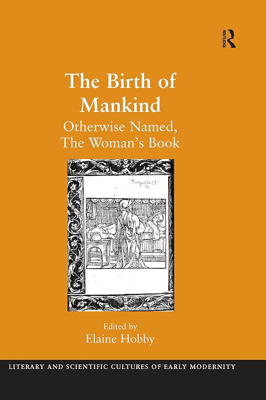 The Birth of Mankind: Otherwise Named, The Woman's Book (Literary and Scientific Cultures of Early Modernity) by Elaine Hobby