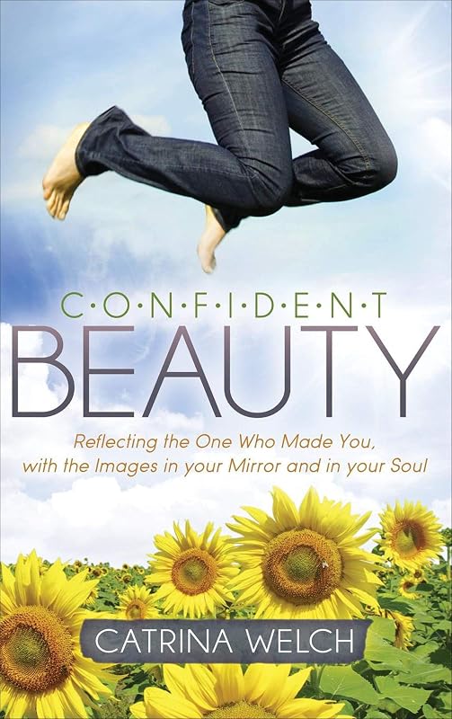 Confident Beauty: Reflecting the One Who Made You, with the Images in your Mirror and in your Soul (Morgan James Faith) by Catrina Welch