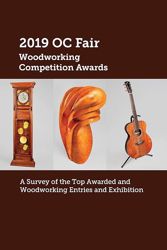 2019 OC Fair Woodworking Competition Awards: A Survey of the Top Awarded Woodworking Entries And Exhibition by OC Fair