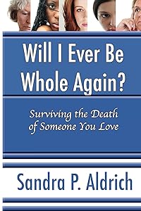 Will I Ever Be Whole Again: Surviving the death of someone you love by Sandra Aldrich