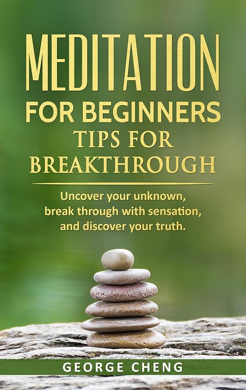Meditation for Beginners, Tips for Breakthrough: Uncover Your Unknown, Break Through with Sensation, and Discover Your Truth by George Cheng