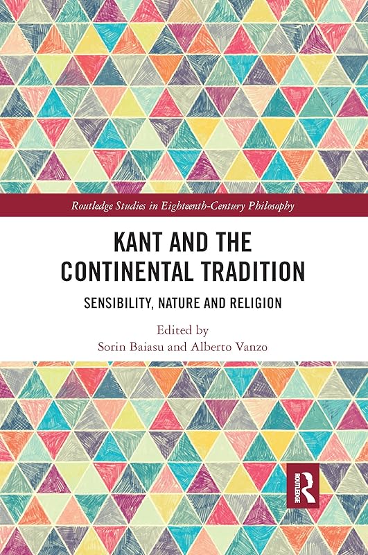 Kant and the Continental Tradition: Sensibility, Nature, and Religion (Routledge Studies in Eighteenth-Century Philosophy) by Alberto Vanzo