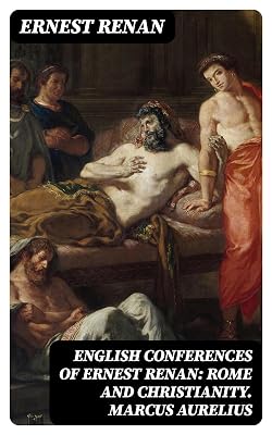 English Conferences of Ernest Renan: Rome and Christianity. Marcus Aurelius